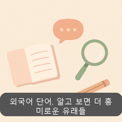 외국어 단어, 알고 보면 더 흥미로운 유래들